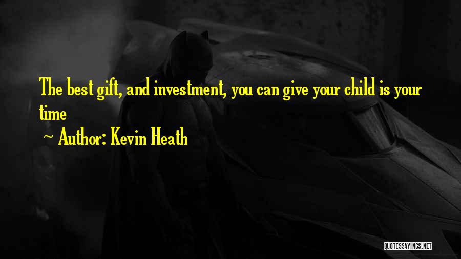 Kevin Heath Quotes: The Best Gift, And Investment, You Can Give Your Child Is Your Time