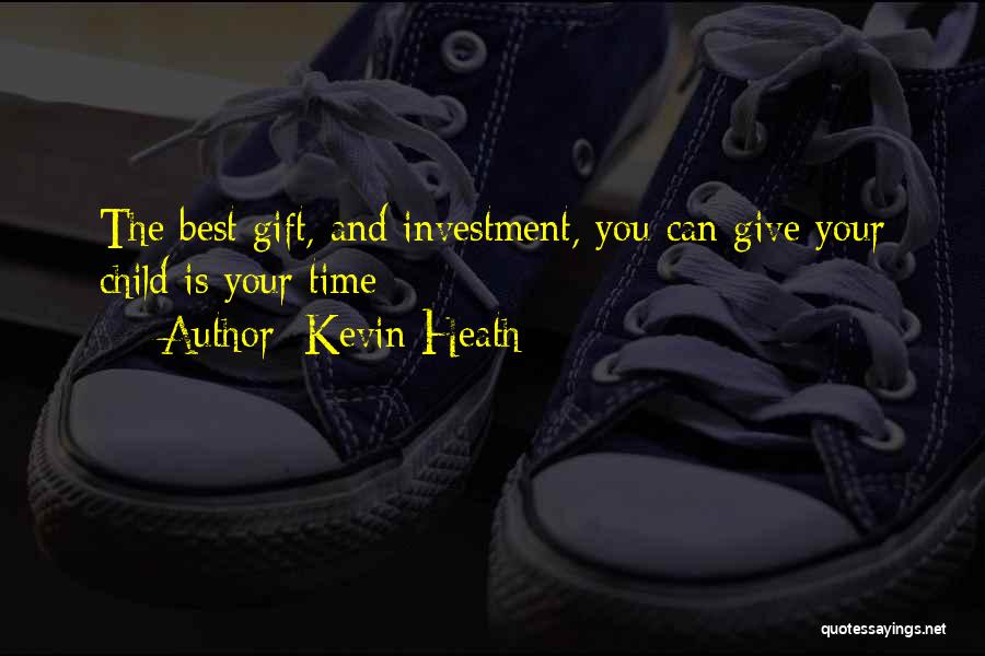 Kevin Heath Quotes: The Best Gift, And Investment, You Can Give Your Child Is Your Time