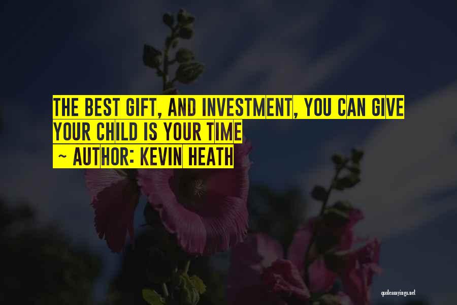 Kevin Heath Quotes: The Best Gift, And Investment, You Can Give Your Child Is Your Time