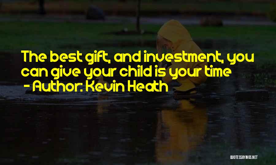 Kevin Heath Quotes: The Best Gift, And Investment, You Can Give Your Child Is Your Time