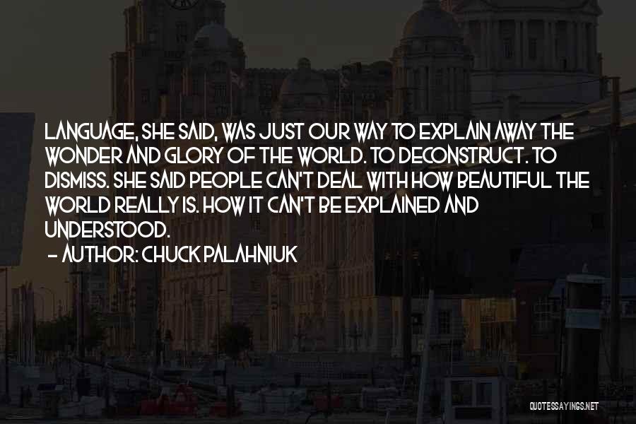 Chuck Palahniuk Quotes: Language, She Said, Was Just Our Way To Explain Away The Wonder And Glory Of The World. To Deconstruct. To
