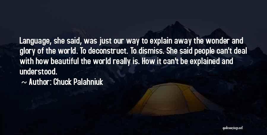 Chuck Palahniuk Quotes: Language, She Said, Was Just Our Way To Explain Away The Wonder And Glory Of The World. To Deconstruct. To