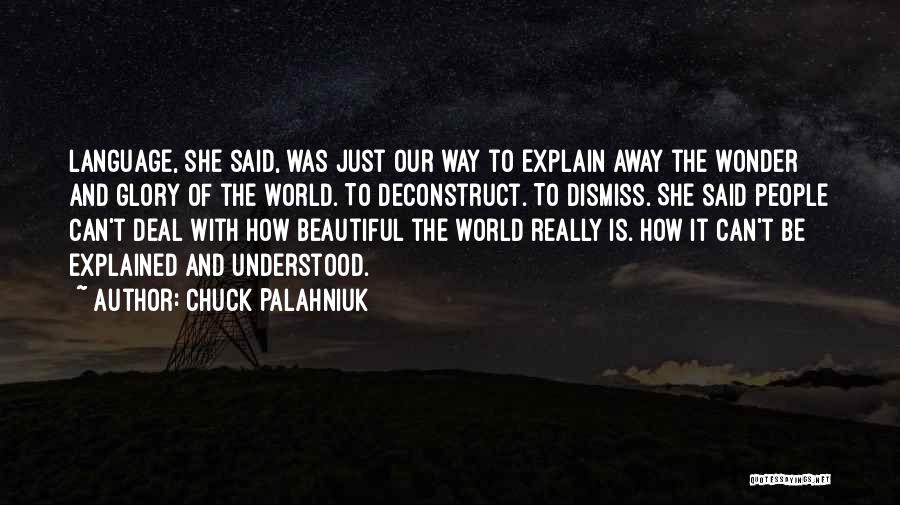 Chuck Palahniuk Quotes: Language, She Said, Was Just Our Way To Explain Away The Wonder And Glory Of The World. To Deconstruct. To