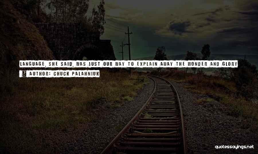 Chuck Palahniuk Quotes: Language, She Said, Was Just Our Way To Explain Away The Wonder And Glory Of The World. To Deconstruct. To