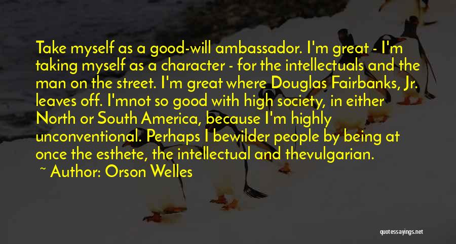 Orson Welles Quotes: Take Myself As A Good-will Ambassador. I'm Great - I'm Taking Myself As A Character - For The Intellectuals And