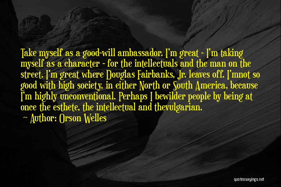 Orson Welles Quotes: Take Myself As A Good-will Ambassador. I'm Great - I'm Taking Myself As A Character - For The Intellectuals And