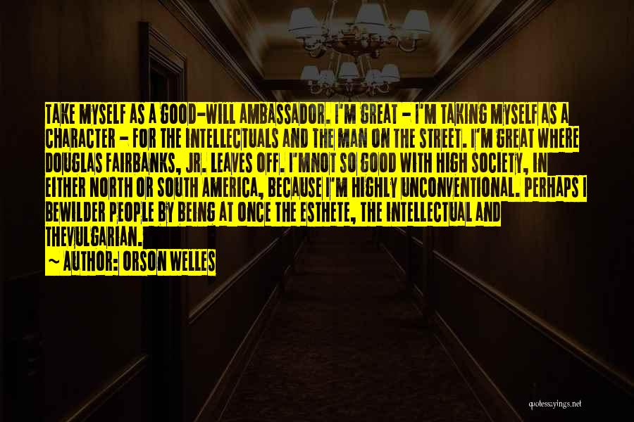 Orson Welles Quotes: Take Myself As A Good-will Ambassador. I'm Great - I'm Taking Myself As A Character - For The Intellectuals And