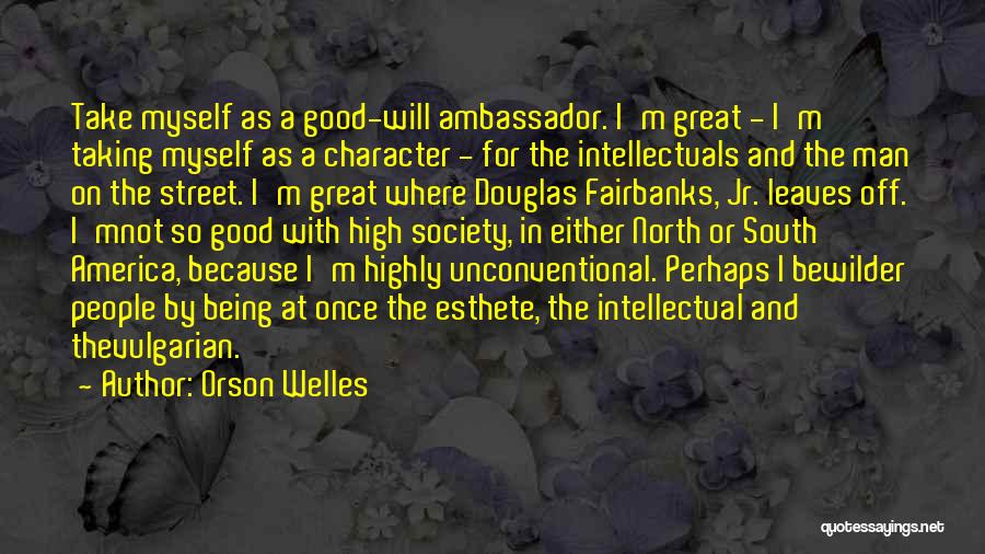 Orson Welles Quotes: Take Myself As A Good-will Ambassador. I'm Great - I'm Taking Myself As A Character - For The Intellectuals And