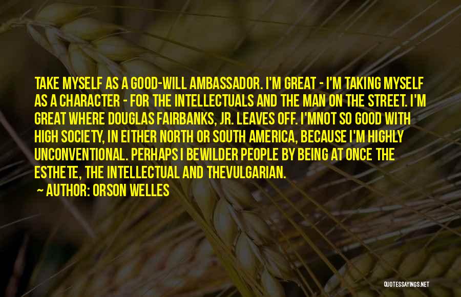 Orson Welles Quotes: Take Myself As A Good-will Ambassador. I'm Great - I'm Taking Myself As A Character - For The Intellectuals And