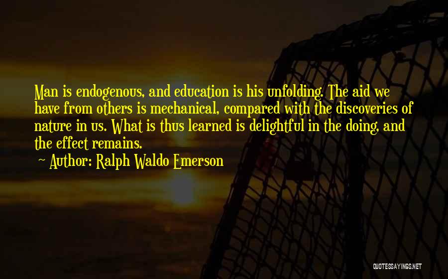Ralph Waldo Emerson Quotes: Man Is Endogenous, And Education Is His Unfolding. The Aid We Have From Others Is Mechanical, Compared With The Discoveries