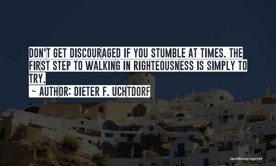 Dieter F. Uchtdorf Quotes: Don't Get Discouraged If You Stumble At Times. The First Step To Walking In Righteousness Is Simply To Try.