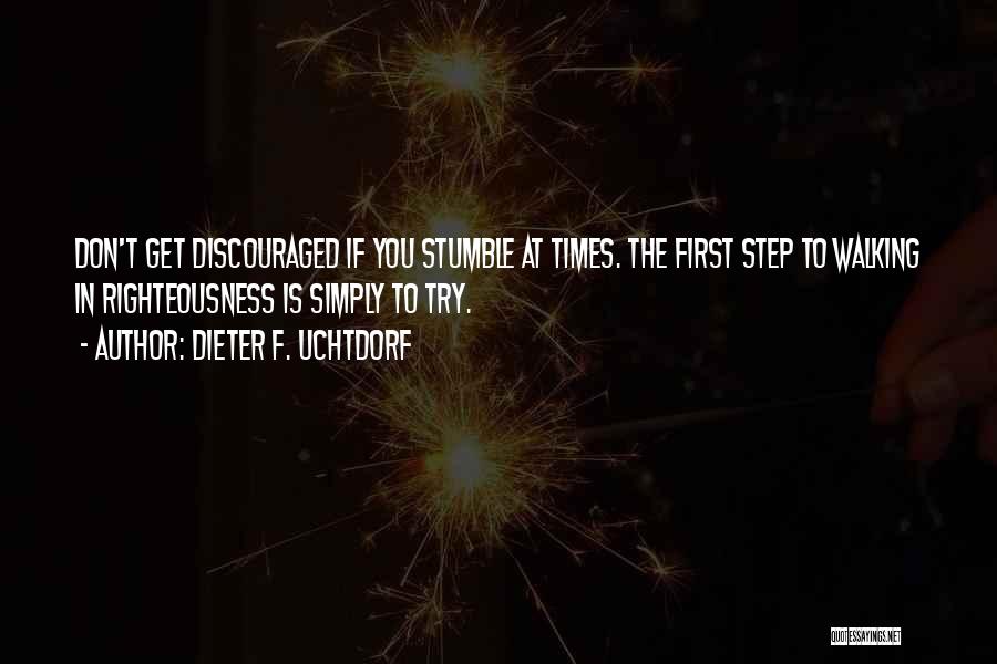 Dieter F. Uchtdorf Quotes: Don't Get Discouraged If You Stumble At Times. The First Step To Walking In Righteousness Is Simply To Try.