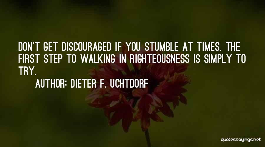 Dieter F. Uchtdorf Quotes: Don't Get Discouraged If You Stumble At Times. The First Step To Walking In Righteousness Is Simply To Try.