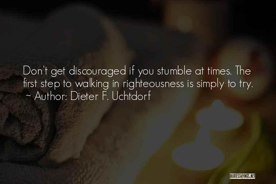 Dieter F. Uchtdorf Quotes: Don't Get Discouraged If You Stumble At Times. The First Step To Walking In Righteousness Is Simply To Try.