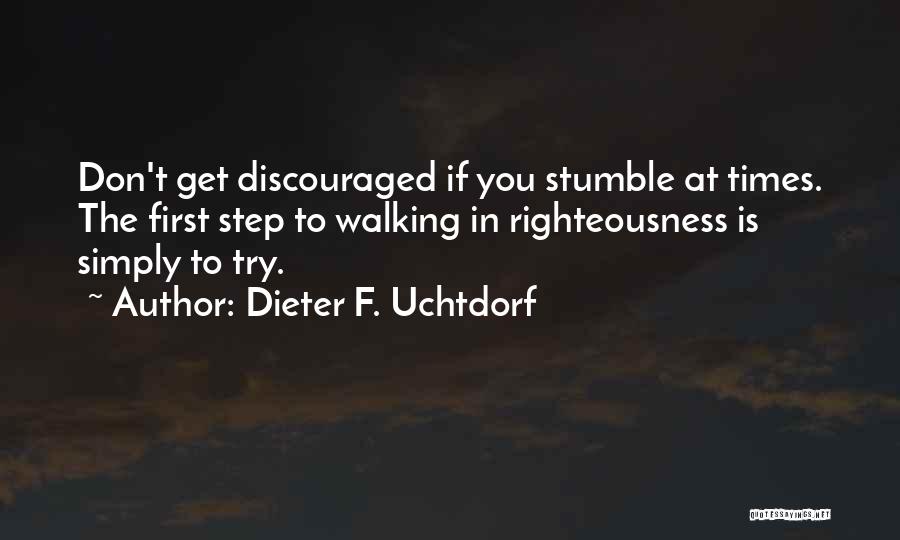 Dieter F. Uchtdorf Quotes: Don't Get Discouraged If You Stumble At Times. The First Step To Walking In Righteousness Is Simply To Try.