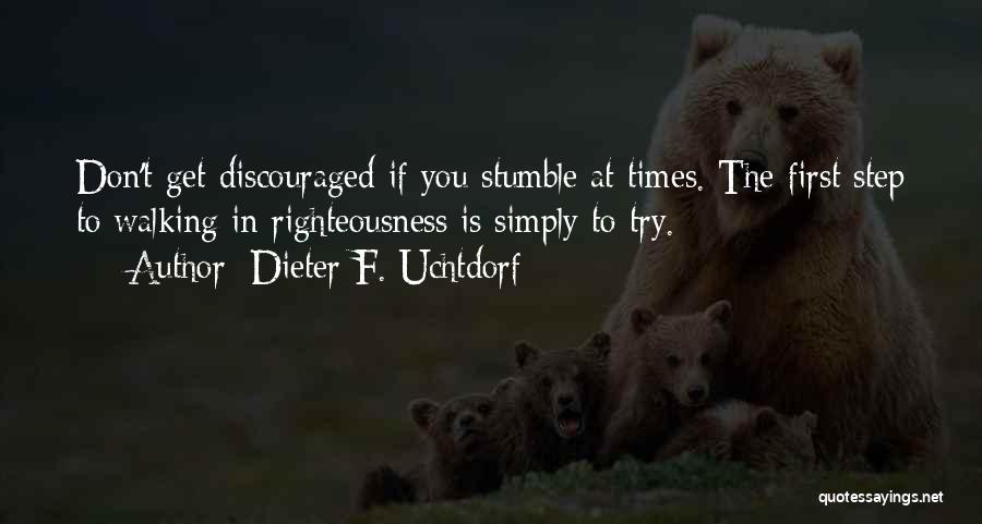 Dieter F. Uchtdorf Quotes: Don't Get Discouraged If You Stumble At Times. The First Step To Walking In Righteousness Is Simply To Try.