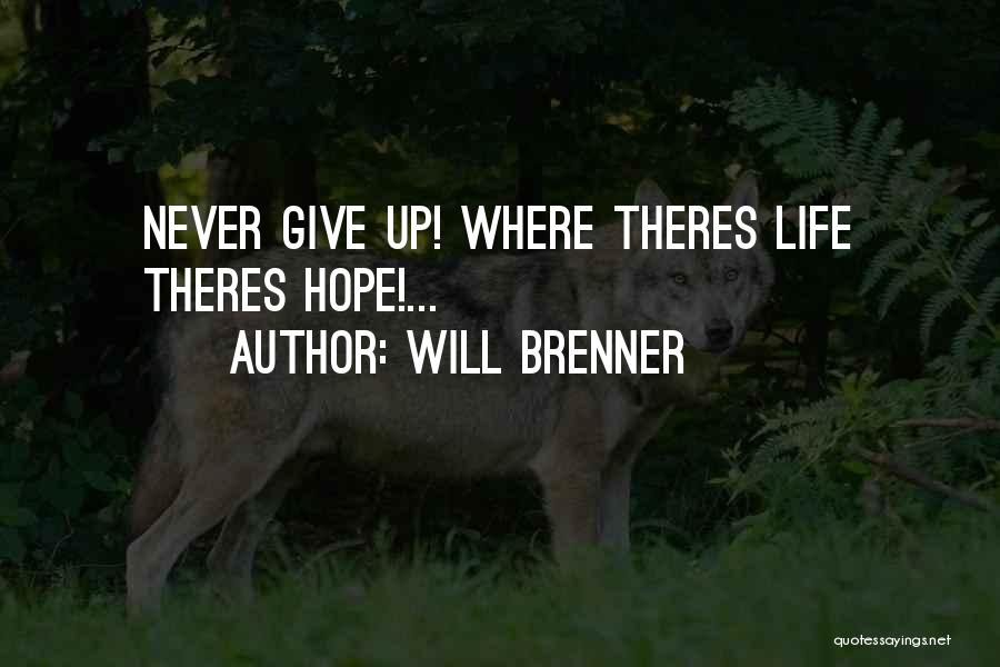 Will Brenner Quotes: Never Give Up! Where Theres Life Theres Hope!...
