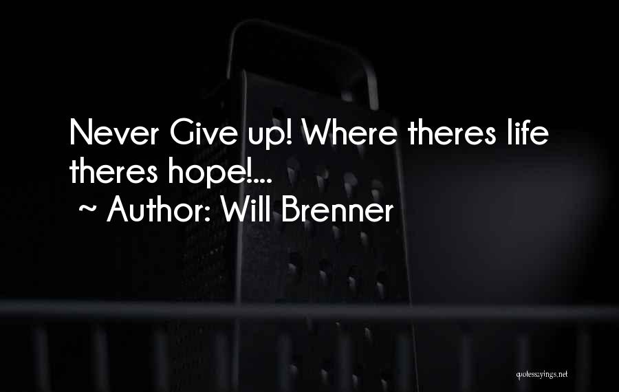 Will Brenner Quotes: Never Give Up! Where Theres Life Theres Hope!...