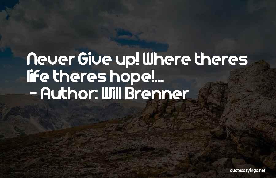 Will Brenner Quotes: Never Give Up! Where Theres Life Theres Hope!...