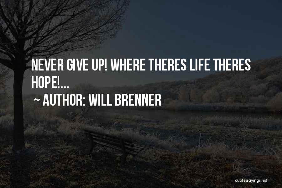 Will Brenner Quotes: Never Give Up! Where Theres Life Theres Hope!...