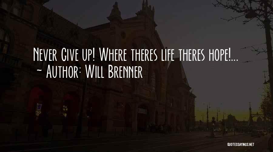 Will Brenner Quotes: Never Give Up! Where Theres Life Theres Hope!...