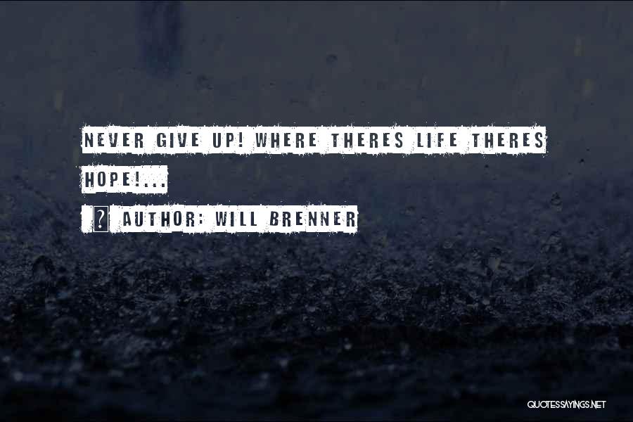 Will Brenner Quotes: Never Give Up! Where Theres Life Theres Hope!...
