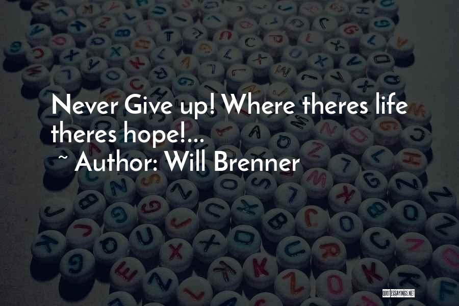 Will Brenner Quotes: Never Give Up! Where Theres Life Theres Hope!...