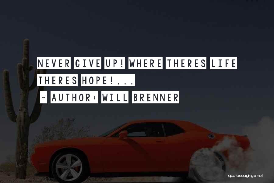 Will Brenner Quotes: Never Give Up! Where Theres Life Theres Hope!...