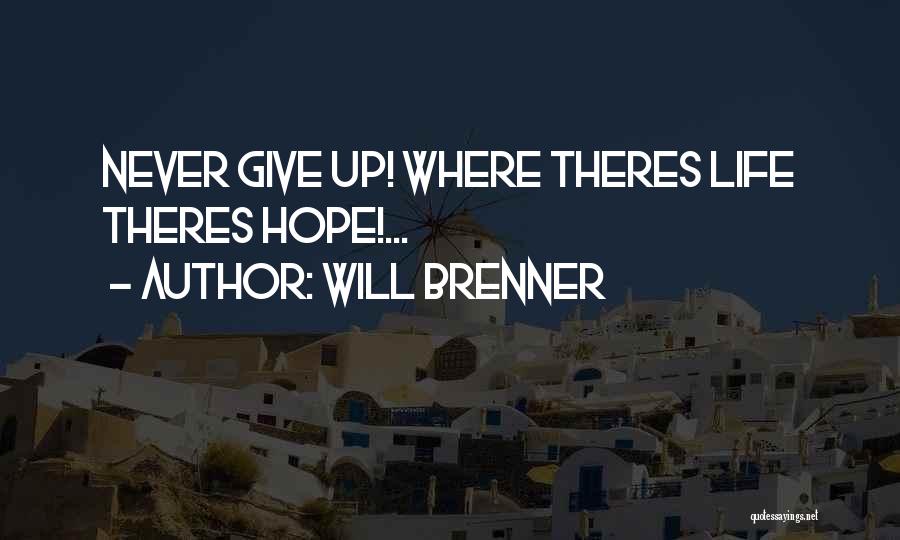 Will Brenner Quotes: Never Give Up! Where Theres Life Theres Hope!...