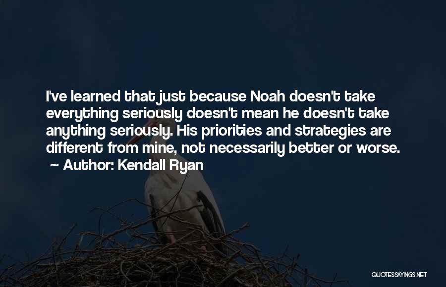 Kendall Ryan Quotes: I've Learned That Just Because Noah Doesn't Take Everything Seriously Doesn't Mean He Doesn't Take Anything Seriously. His Priorities And