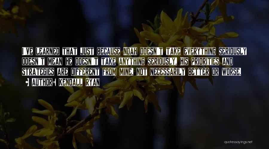 Kendall Ryan Quotes: I've Learned That Just Because Noah Doesn't Take Everything Seriously Doesn't Mean He Doesn't Take Anything Seriously. His Priorities And