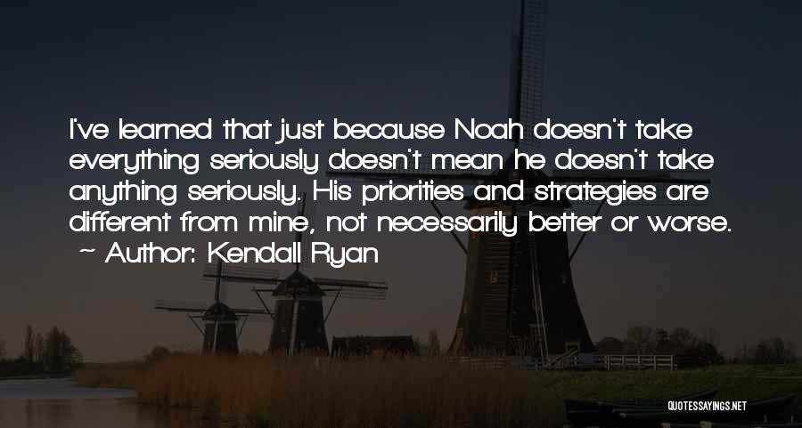 Kendall Ryan Quotes: I've Learned That Just Because Noah Doesn't Take Everything Seriously Doesn't Mean He Doesn't Take Anything Seriously. His Priorities And