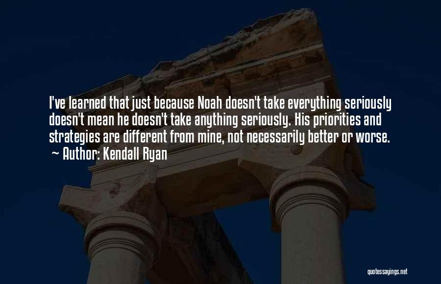 Kendall Ryan Quotes: I've Learned That Just Because Noah Doesn't Take Everything Seriously Doesn't Mean He Doesn't Take Anything Seriously. His Priorities And