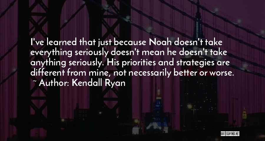 Kendall Ryan Quotes: I've Learned That Just Because Noah Doesn't Take Everything Seriously Doesn't Mean He Doesn't Take Anything Seriously. His Priorities And