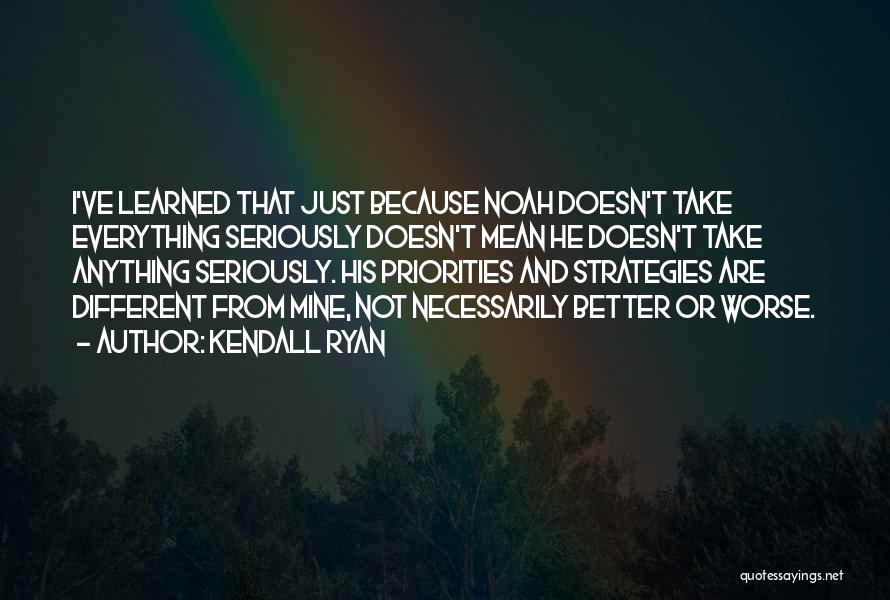 Kendall Ryan Quotes: I've Learned That Just Because Noah Doesn't Take Everything Seriously Doesn't Mean He Doesn't Take Anything Seriously. His Priorities And