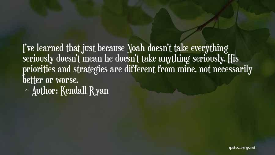 Kendall Ryan Quotes: I've Learned That Just Because Noah Doesn't Take Everything Seriously Doesn't Mean He Doesn't Take Anything Seriously. His Priorities And