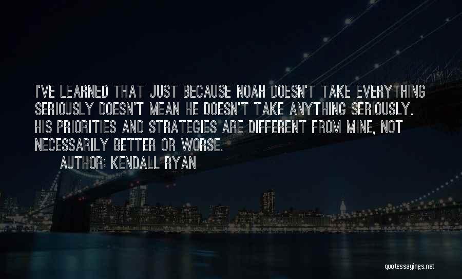 Kendall Ryan Quotes: I've Learned That Just Because Noah Doesn't Take Everything Seriously Doesn't Mean He Doesn't Take Anything Seriously. His Priorities And