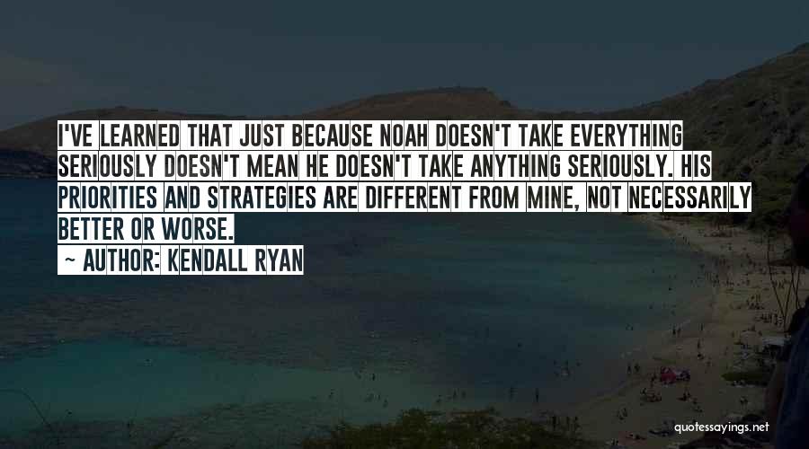 Kendall Ryan Quotes: I've Learned That Just Because Noah Doesn't Take Everything Seriously Doesn't Mean He Doesn't Take Anything Seriously. His Priorities And