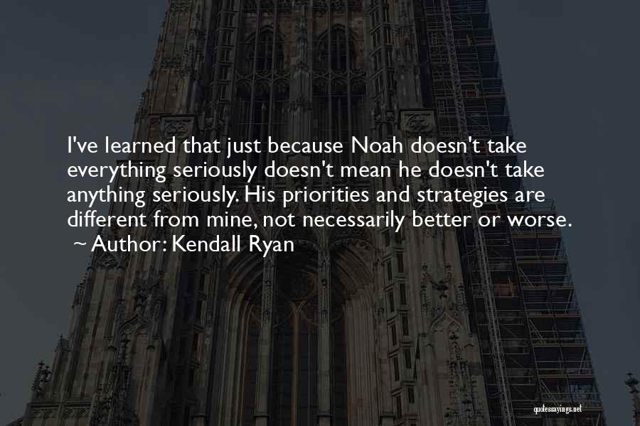 Kendall Ryan Quotes: I've Learned That Just Because Noah Doesn't Take Everything Seriously Doesn't Mean He Doesn't Take Anything Seriously. His Priorities And