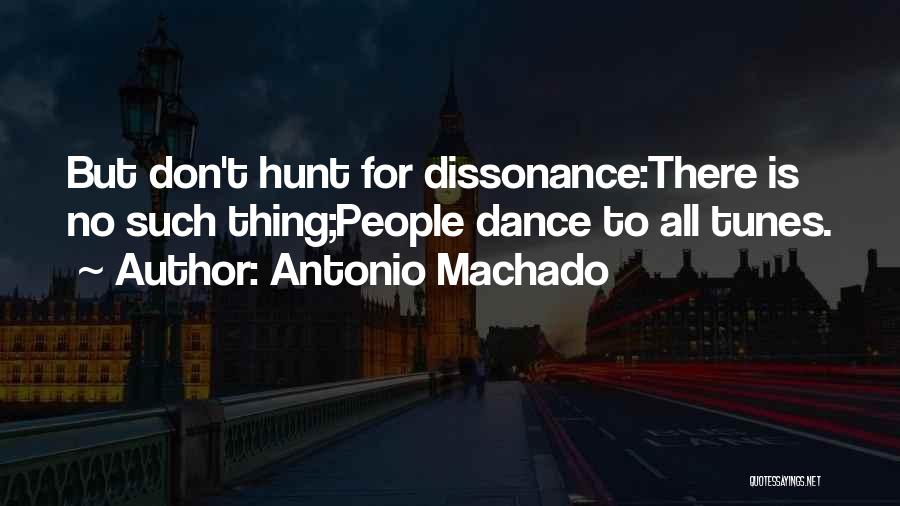 Antonio Machado Quotes: But Don't Hunt For Dissonance:there Is No Such Thing;people Dance To All Tunes.