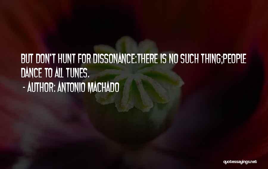 Antonio Machado Quotes: But Don't Hunt For Dissonance:there Is No Such Thing;people Dance To All Tunes.