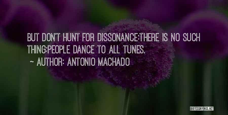 Antonio Machado Quotes: But Don't Hunt For Dissonance:there Is No Such Thing;people Dance To All Tunes.