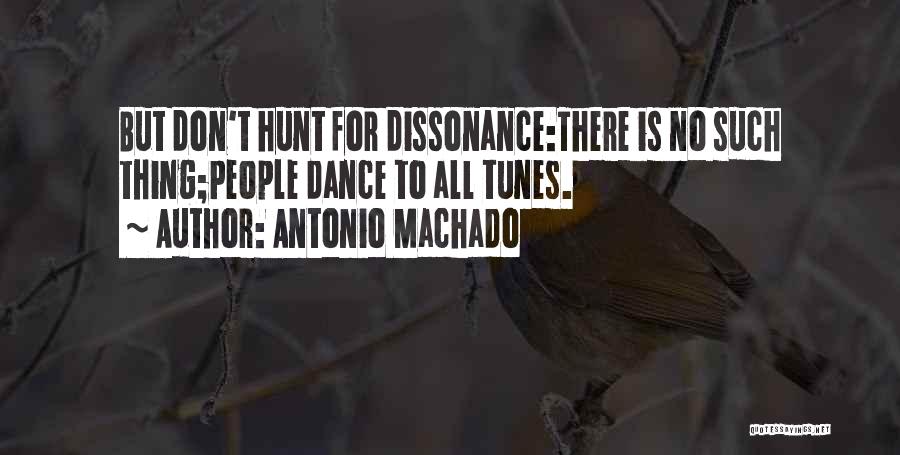 Antonio Machado Quotes: But Don't Hunt For Dissonance:there Is No Such Thing;people Dance To All Tunes.