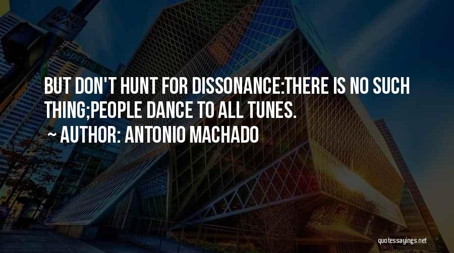 Antonio Machado Quotes: But Don't Hunt For Dissonance:there Is No Such Thing;people Dance To All Tunes.