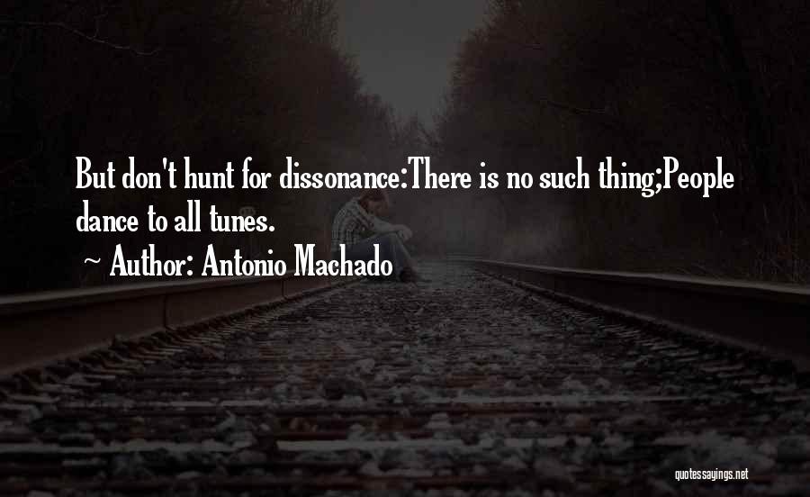 Antonio Machado Quotes: But Don't Hunt For Dissonance:there Is No Such Thing;people Dance To All Tunes.