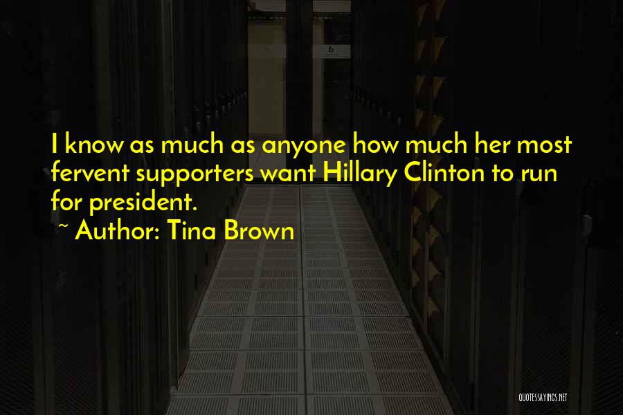 Tina Brown Quotes: I Know As Much As Anyone How Much Her Most Fervent Supporters Want Hillary Clinton To Run For President.