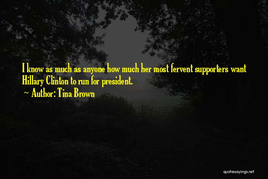 Tina Brown Quotes: I Know As Much As Anyone How Much Her Most Fervent Supporters Want Hillary Clinton To Run For President.