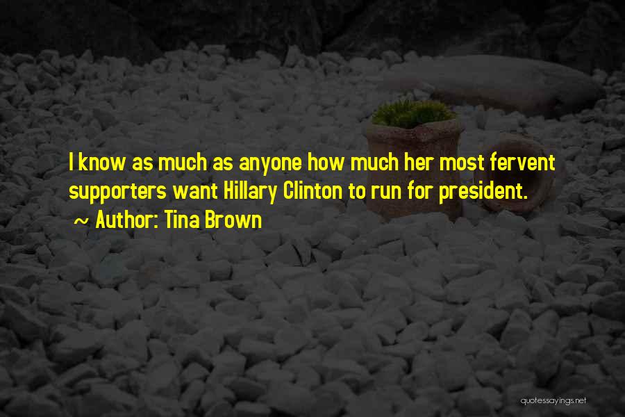 Tina Brown Quotes: I Know As Much As Anyone How Much Her Most Fervent Supporters Want Hillary Clinton To Run For President.