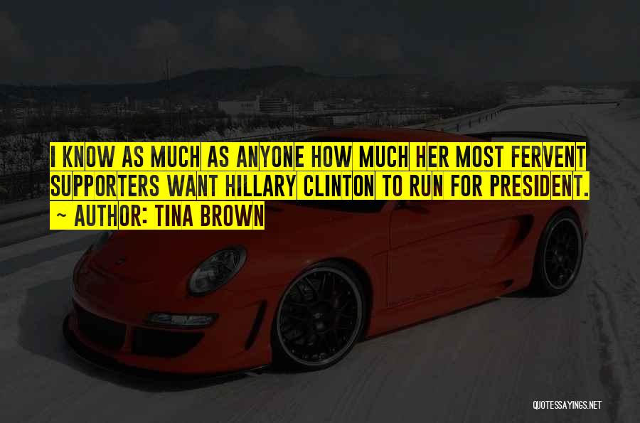 Tina Brown Quotes: I Know As Much As Anyone How Much Her Most Fervent Supporters Want Hillary Clinton To Run For President.