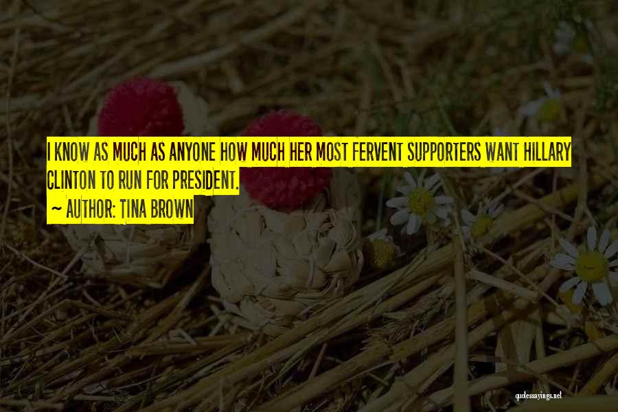 Tina Brown Quotes: I Know As Much As Anyone How Much Her Most Fervent Supporters Want Hillary Clinton To Run For President.
